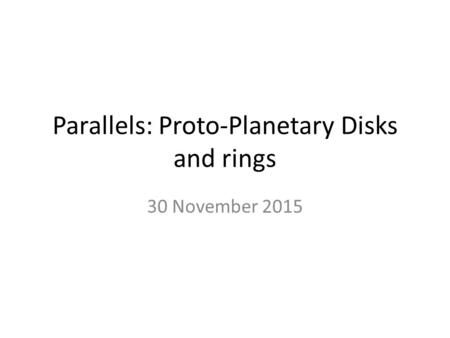 Parallels: Proto-Planetary Disks and rings 30 November 2015.