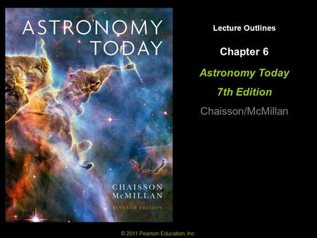 Lecture Outlines Astronomy Today 7th Edition Chaisson/McMillan © 2011 Pearson Education, Inc. Chapter 6.