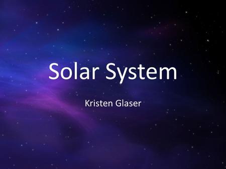 Solar System Kristen Glaser. The Sun The Sun is the closest star to Earth. The Sun is made out of helium and hydrgen.