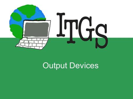 Output Devices. Any items of hardware that the computer uses to present data to the user –Can output text, images, video, sound or other types of data.