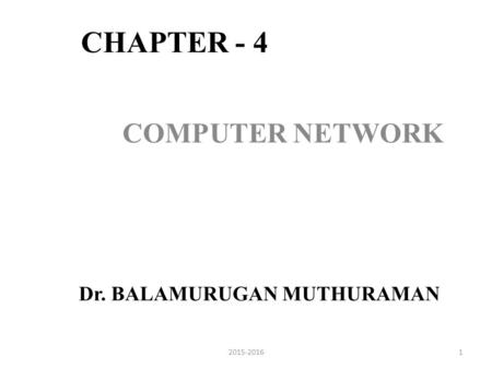 CHAPTER - 4 COMPUTER NETWORK Dr. BALAMURUGAN MUTHURAMAN 12015-2016.