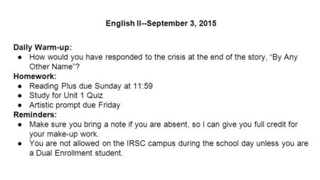 English II--September 3, 2015 Daily Warm-up: ●How would you have responded to the crisis at the end of the story, “By Any Other Name”? Homework: ●Reading.