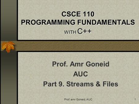 Prof. amr Goneid, AUC1 CSCE 110 PROGRAMMING FUNDAMENTALS WITH C++ Prof. Amr Goneid AUC Part 9. Streams & Files.