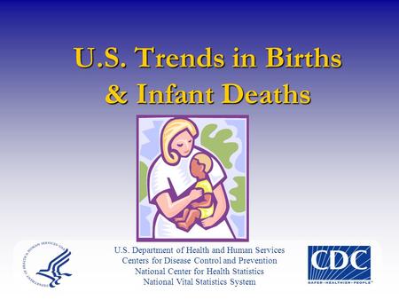 U.S. Trends in Births & Infant Deaths U.S. Department of Health and Human Services Centers for Disease Control and Prevention National Center for Health.