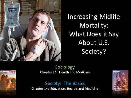 Increasing Midlife Mortality: What Does it Say About U.S. Society? Sociology Chapter 21: Health and Medicine Society: The Basics Chapter 14: Education,