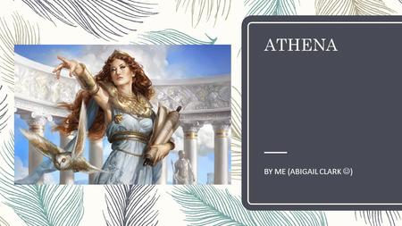 ATHENA BY ME (ABIGAIL CLARK ). God or monster? God of? – “She is goddess of wisdom, courage, inspiration, civilization, law and justice, strategic warfare,