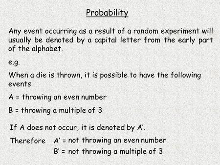 Probability Any event occurring as a result of a random experiment will usually be denoted by a capital letter from the early part of the alphabet. e.g.