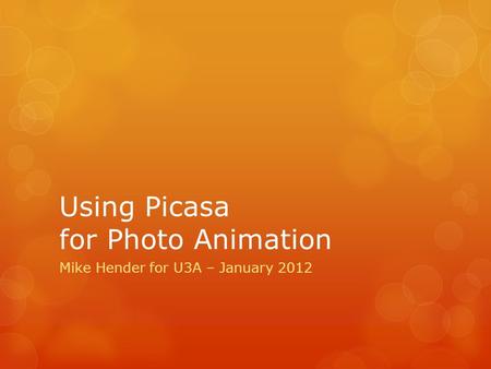 Using Picasa for Photo Animation Mike Hender for U3A – January 2012.