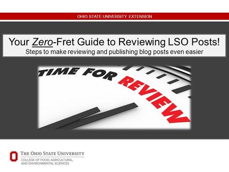 OHIO STATE UNIVERSITY EXTENSION Your Zero-Fret Guide to Reviewing LSO Posts! Steps to make reviewing and publishing blog posts even easier.