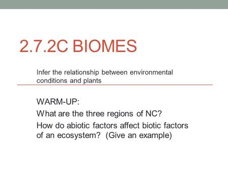 2.7.2C BIOMES Infer the relationship between environmental conditions and plants WARM-UP: What are the three regions of NC? How do abiotic factors affect.