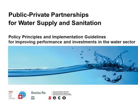 Policy Principles and Implementation Guidelines for Public-Private Partnerships in Water Supply and Sanitation Policy Principles and Implementation Guidelines.