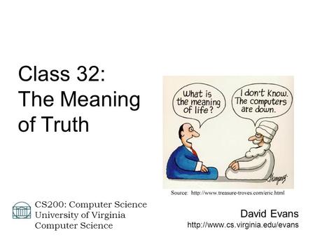 David Evans  CS200: Computer Science University of Virginia Computer Science Class 32: The Meaning of Truth.