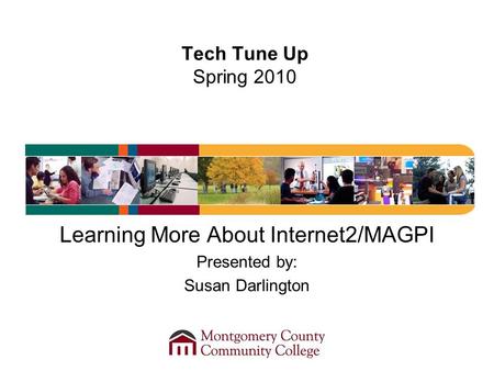 Tech Tune Up Spring 2010 Learning More About Internet2/MAGPI Presented by: Susan Darlington.