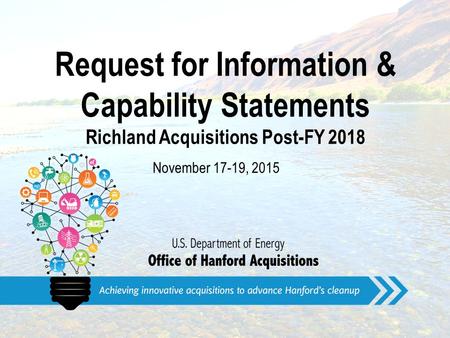 Request for Information & Capability Statements Richland Acquisitions Post-FY 2018 November 17-19, 2015.