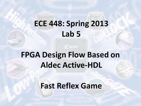 ECE 448: Spring 2013 Lab 5 FPGA Design Flow Based on Aldec Active-HDL Fast Reflex Game.