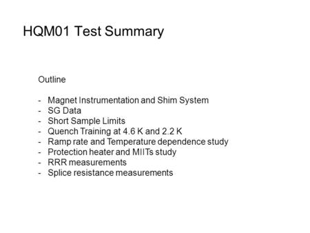 HQM01 Test Summary Outline -Magnet Instrumentation and Shim System -SG Data -Short Sample Limits -Quench Training at 4.6 K and 2.2 K -Ramp rate and Temperature.