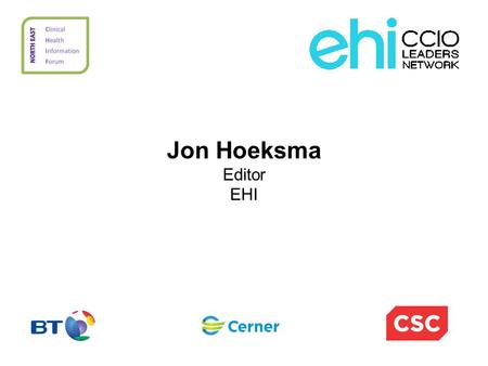 Jon Hoeksma Editor EHI. Why, CCIO Campaign? Based on simple proposition that health IT projects do better when clinically led Clear gap as move into post-NPfIT.