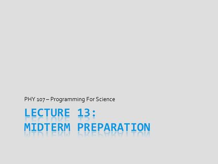 PHY 107 – Programming For Science. Announcements  No week #5 weekly assignment  Take time to study for Friday’s midterm instead  No lab or office hours.