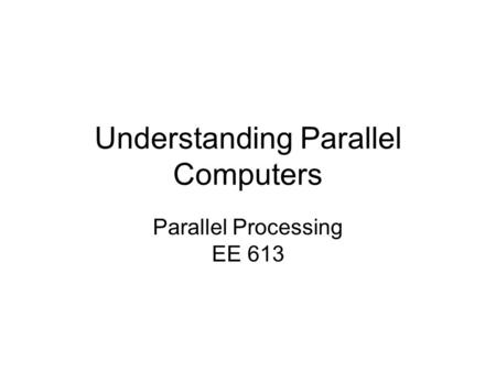 Understanding Parallel Computers Parallel Processing EE 613.