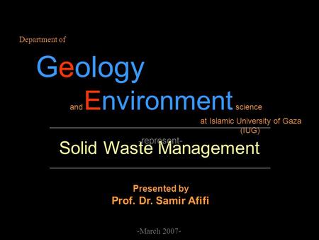 Solid Waste Management Department of Geology and Environment science at Islamic University of Gaza (IUG) - represent- -March 2007- Presented by Prof. Dr.