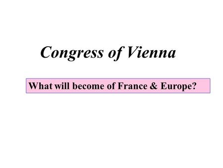 Congress of Vienna What will become of France & Europe?