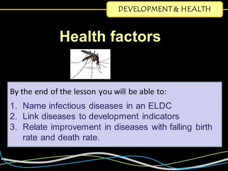 DEVELOPMENT & HEALTH By the end of the lesson you will be able to: 1.Name infectious diseases in an ELDC 2.Link diseases to development indicators 3.Relate.