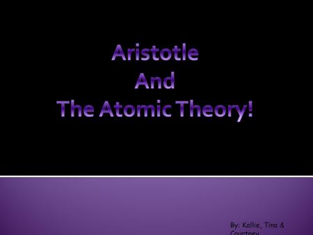 By: Kallie, Tina & Courtney. Aristotle was born in 384 BC. Aristotle's father was a physician to the king of Mecadonia, and when Aristotle was seven years.