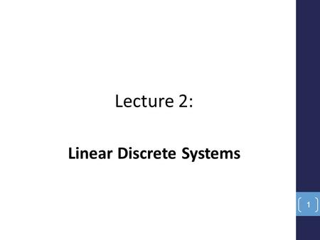 Lecture 2: Linear Discrete Systems 1. Introduction The primary new component of discrete or digital systems is the notion of time discretization. No longer.