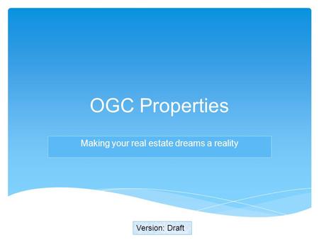 Making your real estate dreams a reality Version: Draft OGC Properties.