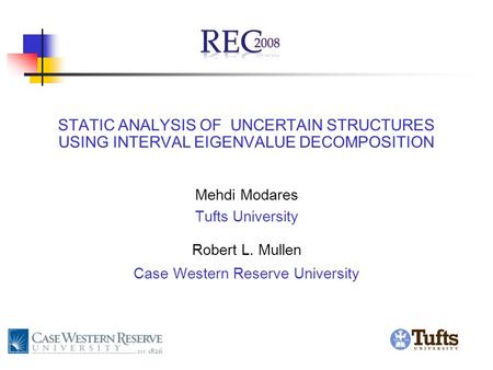 STATIC ANALYSIS OF UNCERTAIN STRUCTURES USING INTERVAL EIGENVALUE DECOMPOSITION Mehdi Modares Tufts University Robert L. Mullen Case Western Reserve University.