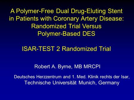 Robert A. Byrne, MB MRCPI Deutsches Herzzentrum and 1. Med. Klinik rechts der Isar, Technische Universität Munich, Germany A Polymer-Free Dual Drug-Eluting.