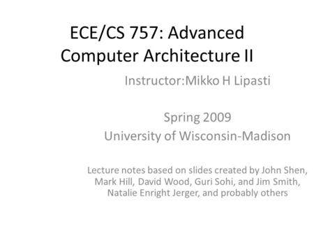 ECE/CS 757: Advanced Computer Architecture II Instructor:Mikko H Lipasti Spring 2009 University of Wisconsin-Madison Lecture notes based on slides created.