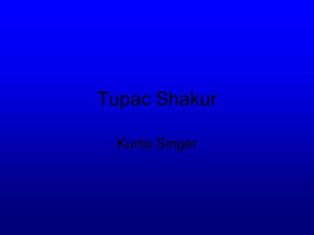 Tupac Shakur Kurtis Singer. Info On Tupac He was born June 16, 1971 in Brooklyn, NY He died September 13, 1996 in a shooting He sold over 75 million albums.