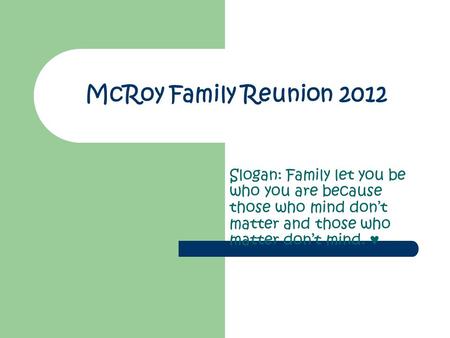 McRoy Family Reunion 2012 Slogan: Family let you be who you are because those who mind don’t matter and those who matter don’t mind. ♥