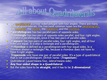 A quadrilateral is a four-sided polygon with four angles. There are many kinds of quadrilaterals. The five most common types are the parallelogram, the.