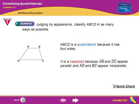 GEOMETRY HELP ABCD is a quadrilateral because it has four sides. Judging by appearance, classify ABCD in as many ways as possible. It is a trapezoid because.