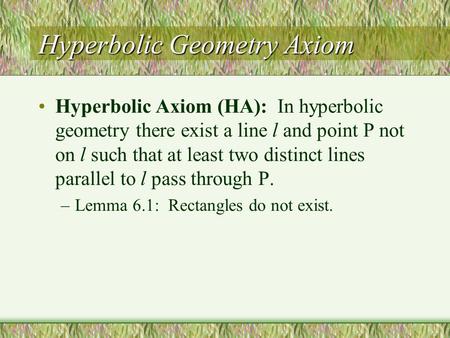 Hyperbolic Geometry Axiom Hyperbolic Axiom (HA): In hyperbolic geometry there exist a line l and point P not on l such that at least two distinct lines.