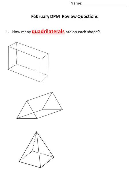 Name:_____________________ February DPM Review Questions 1.How many quadrilaterals are on each shape?