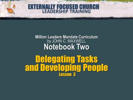 EXTERNALLY FOCUSED CHURCH LEADERSHIP TRAINING EXTERNALLY FOCUSED CHURCH LEADERSHIP TRAINING Million Leaders Mandate Curriculum by JOHN C. MAXWELL Notebook.