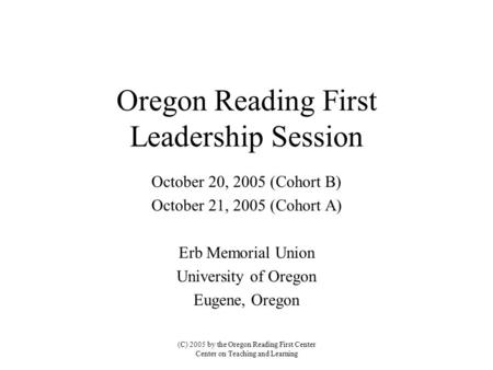 Oregon Reading First Leadership Session October 20, 2005 (Cohort B) October 21, 2005 (Cohort A) Erb Memorial Union University of Oregon Eugene, Oregon.