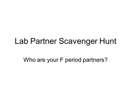 Lab Partner Scavenger Hunt Who are your F period partners?