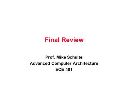 Final Review Prof. Mike Schulte Advanced Computer Architecture ECE 401.