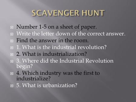  Number 1-5 on a sheet of paper.  Write the letter down of the correct answer.  Find the answer in the room.  1. What is the industrial revolution?