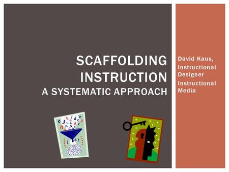 David Kaus, Instructional Designer Instructional Media SCAFFOLDING INSTRUCTION A SYSTEMATIC APPROACH.