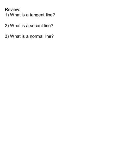 Review: 1) What is a tangent line? 2) What is a secant line? 3) What is a normal line?