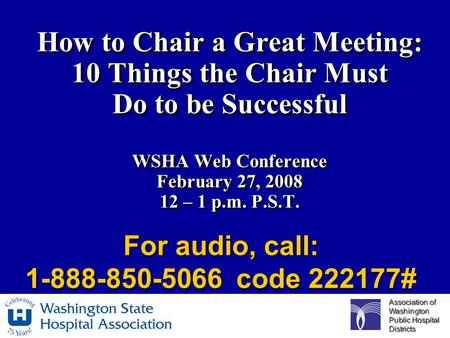 Association of Washington Public Hospital Districts How to Chair a Great Meeting: 10 Things the Chair Must Do to be Successful WSHA Web Conference February.