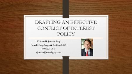 DRAFTING AN EFFECTIVE CONFLICT OF INTEREST POLICY William H. Jordan, Esq. Sowell, Gray, Stepp & Laffitte, LLC (803) 231-7815