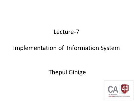 Thepul Ginige Lecture-7 Implementation of Information System Thepul Ginige.