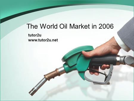 The World Oil Market in 2006 tutor2u www.tutor2u.net.