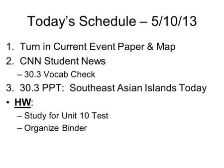 Today’s Schedule – 5/10/13 1. Turn in Current Event Paper & Map 2. CNN Student News –30.3 Vocab Check 3. 30.3 PPT: Southeast Asian Islands Today HW: –Study.